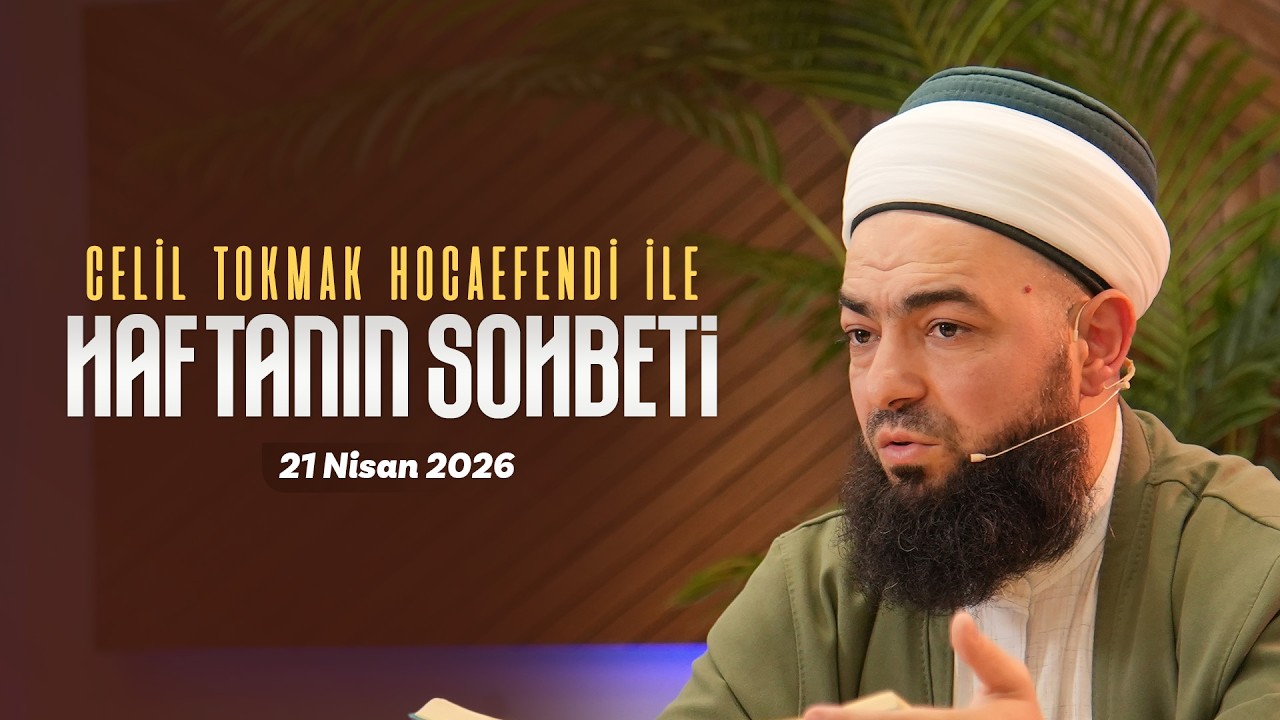 Haftanın Sohbeti | Celil Tokmak Hocaefendi